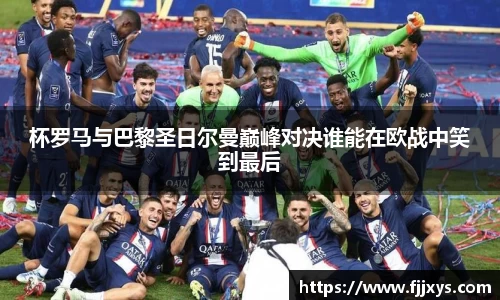 杯罗马与巴黎圣日尔曼巅峰对决谁能在欧战中笑到最后