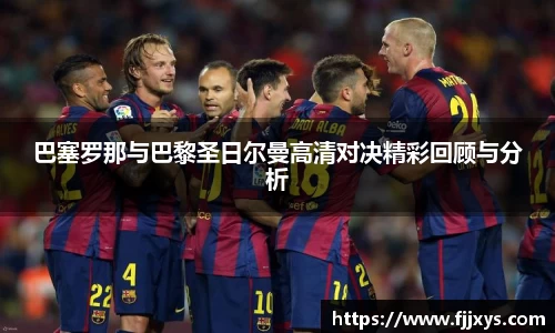 巴塞罗那与巴黎圣日尔曼高清对决精彩回顾与分析
